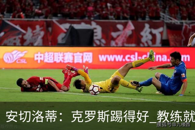 安切洛蒂：克罗斯踢得好 教练就会很安心